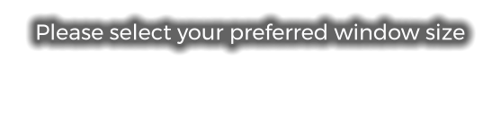Please select your preferred window size