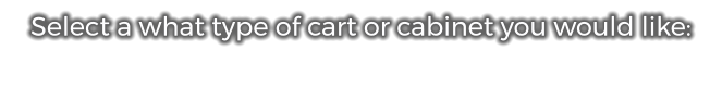 Select a what type of cart or cabinet you would like: